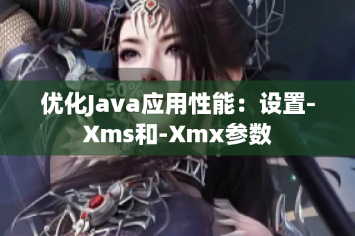 优化Java应用性能：设置-Xms和-Xmx参数