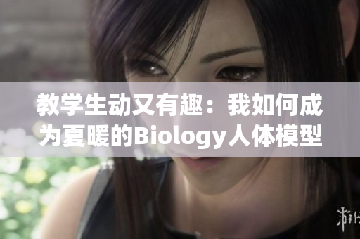 教学生动又有趣：我如何成为夏暖的Biology人体模型？