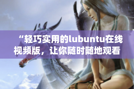 “轻巧实用的lubuntu在线视频版，让你随时随地观看”(1)