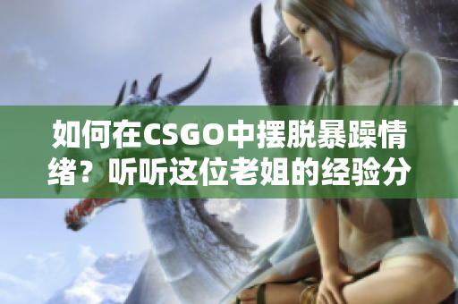 如何在CSGO中摆脱暴躁情绪？听听这位老姐的经验分享！