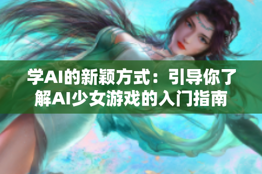 学AI的新颖方式：引导你了解AI少女游戏的入门指南