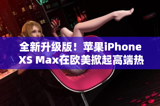 全新升级版！苹果iPhone XS Max在欧美掀起高端热潮