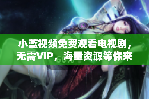 小蓝视频免费观看电视剧，无需VIP，海量资源等你来看