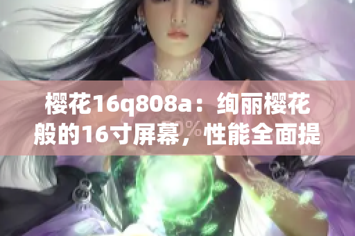 樱花16q808a：绚丽樱花般的16寸屏幕，性能全面提升(1)