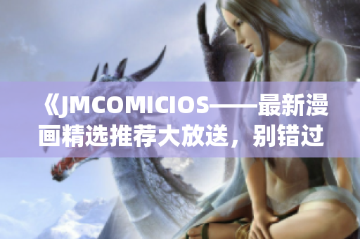 《JMCOMICIOS——最新漫画精选推荐大放送，别错过！》