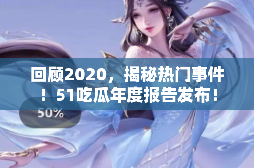 回顾2020，揭秘热门事件！51吃瓜年度报告发布！