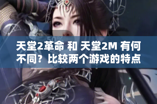 天堂2革命 和 天堂2M 有何不同？比较两个游戏的特点和玩法