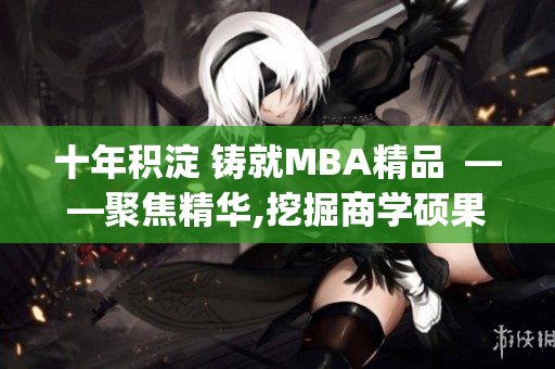 十年积淀 铸就MBA精品  ——聚焦精华,挖掘商学硕果(1)