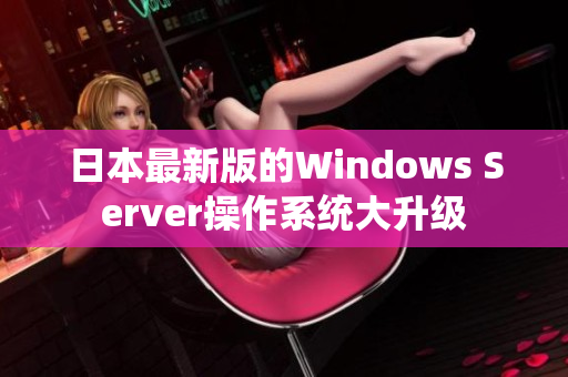 日本最新版的Windows Server操作系统大升级