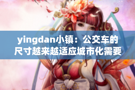 yingdan小镇：公交车的尺寸越来越适应城市化需要