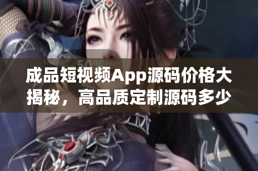 成品短视频App源码价格大揭秘，高品质定制源码多少钱？(1)