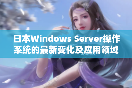 日本Windows Server操作系统的最新变化及应用领域介绍