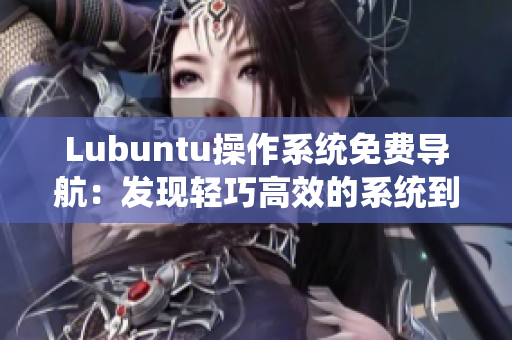 Lubuntu操作系统免费导航：发现轻巧高效的系统到底有多重要