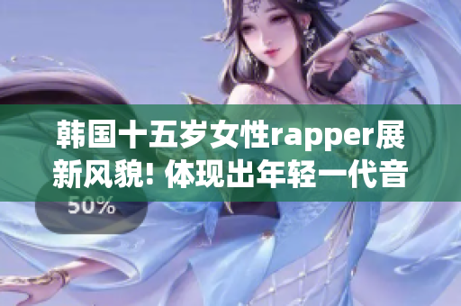 韩国十五岁女性rapper展新风貌! 体现出年轻一代音乐影响力