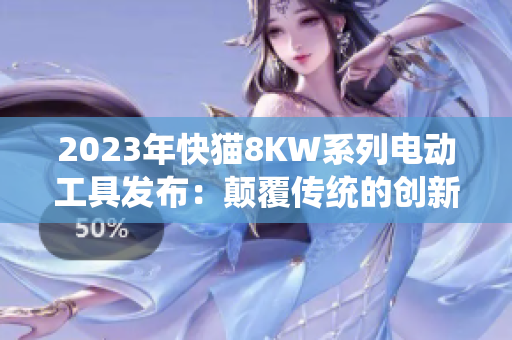 2023年快猫8KW系列电动工具发布：颠覆传统的创新之作