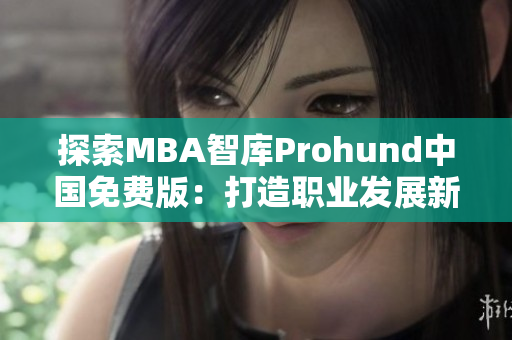 探索MBA智库Prohund中国免费版：打造职业发展新起点