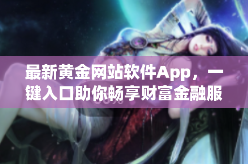 最新黄金网站软件App，一键入口助你畅享财富金融服务