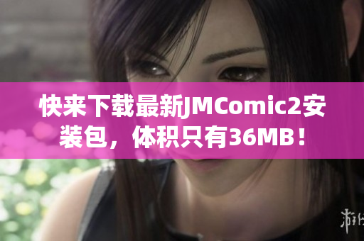 快来下载最新JMComic2安装包，体积只有36MB！