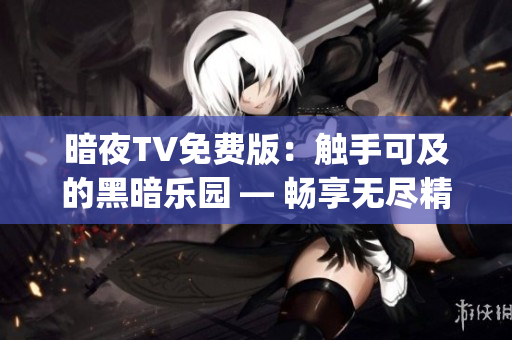 暗夜TV免费版：触手可及的黑暗乐园 — 畅享无尽精彩影视内容(1)