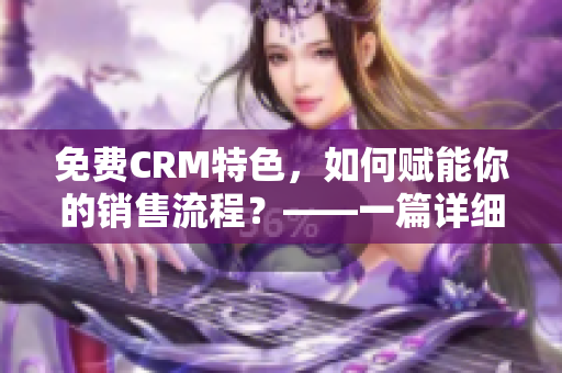 免费CRM特色，如何赋能你的销售流程？——一篇详细的综述指南