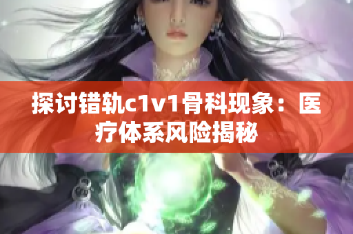 探讨错轨c1v1骨科现象：医疗体系风险揭秘