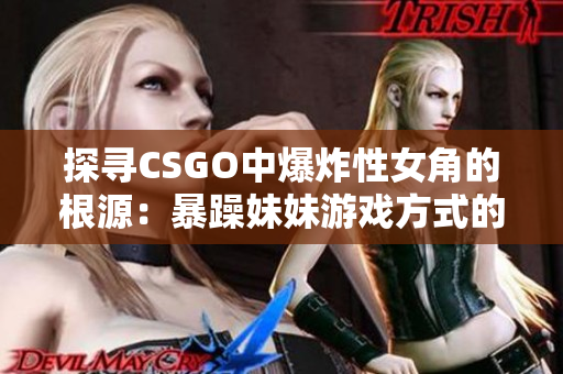 探寻CSGO中爆炸性女角的根源：暴躁妹妹游戏方式的由来