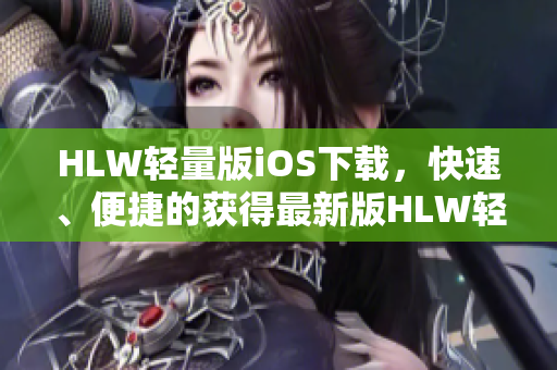 HLW轻量版iOS下载，快速、便捷的获得最新版HLW轻量版iOS应用程序