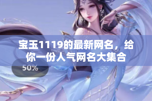 宝玉1119的最新网名，给你一份人气网名大集合