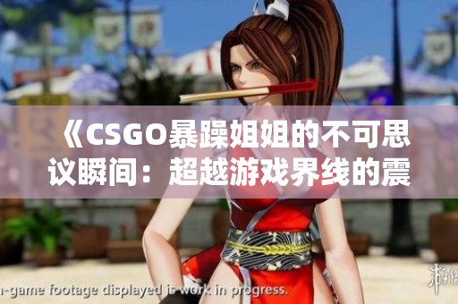 《CSGO暴躁姐姐的不可思议瞬间：超越游戏界线的震撼时刻》