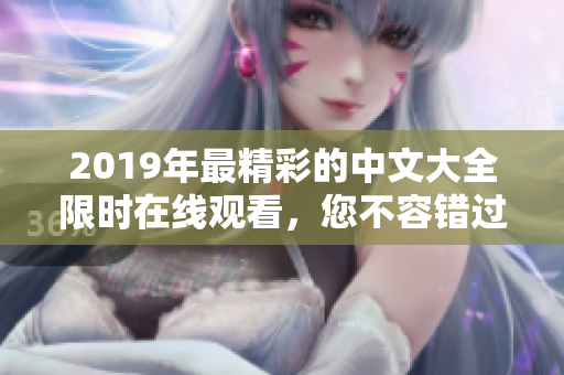 2019年最精彩的中文大全限时在线观看，您不容错过！