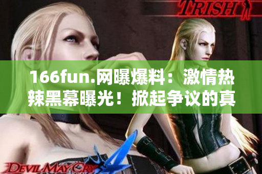 166fun.网曝爆料：激情热辣黑幕曝光！掀起争议的真相不容忽视