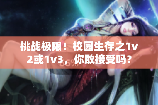 挑战极限！校园生存之1v2或1v3，你敢接受吗？