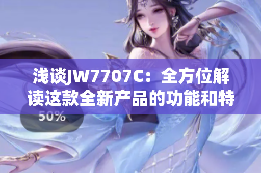 浅谈JW7707C：全方位解读这款全新产品的功能和特性