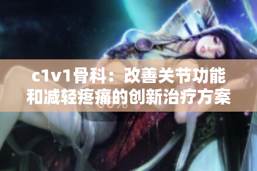 c1v1骨科：改善关节功能和减轻疼痛的创新治疗方案