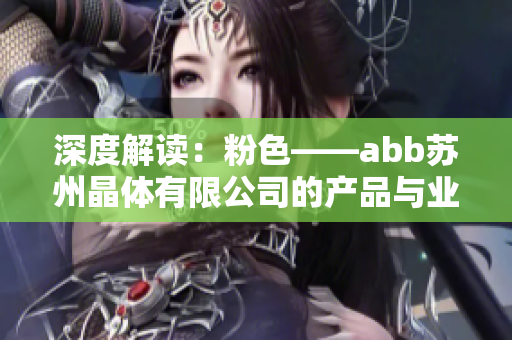 深度解读：粉色——abb苏州晶体有限公司的产品与业务范围