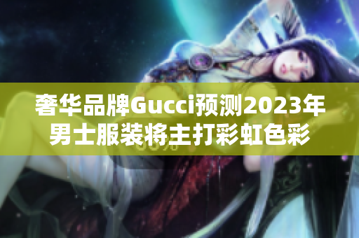 奢华品牌Gucci预测2023年男士服装将主打彩虹色彩