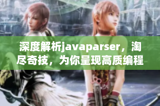 深度解析javaparser，淘尽奇技，为你呈现高质编程艺术