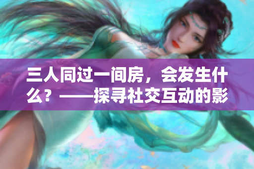 三人同过一间房，会发生什么？——探寻社交互动的影响