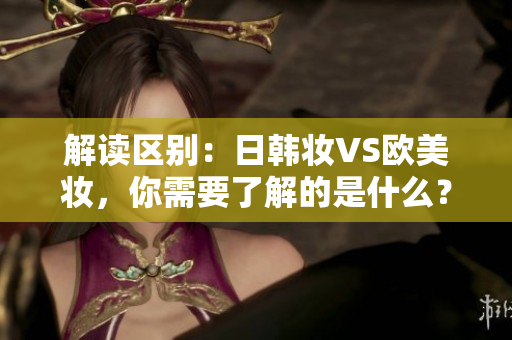 解读区别：日韩妆VS欧美妆，你需要了解的是什么？