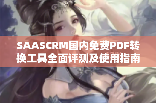 SAASCRM国内免费PDF转换工具全面评测及使用指南