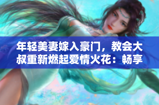 年轻美妻嫁入豪门，教会大叔重新燃起爱情火花：畅享有声读物