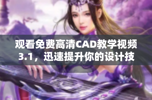 观看免费高清CAD教学视频3.1，迅速提升你的设计技能