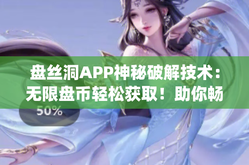 盘丝洞APP神秘破解技术：无限盘币轻松获取！助你畅享全新资源世界(1)