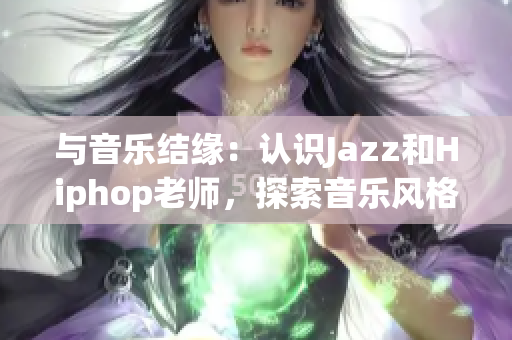 与音乐结缘：认识Jazz和Hiphop老师，探索音乐风格之美。