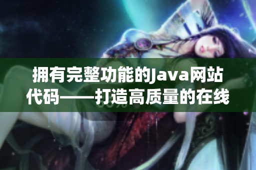 拥有完整功能的Java网站代码——打造高质量的在线Web应用程序