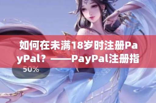 如何在未满18岁时注册PayPal？——PayPal注册指南