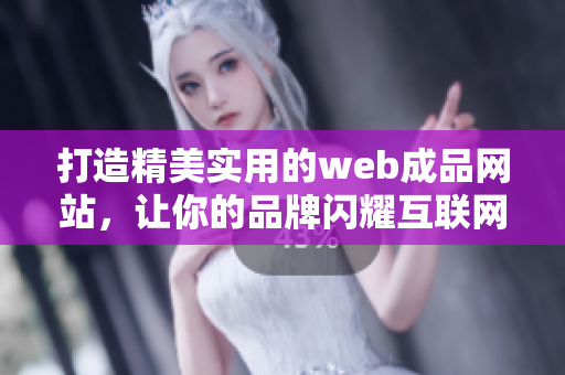 打造精美实用的web成品网站，让你的品牌闪耀互联网