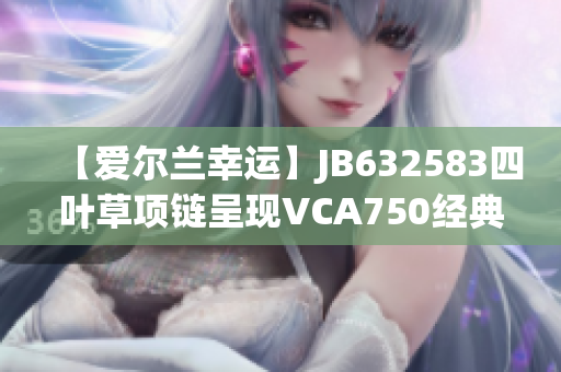 【爱尔兰幸运】JB632583四叶草项链呈现VCA750经典