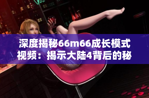 深度揭秘66m66成长模式视频：揭示大陆4背后的秘密