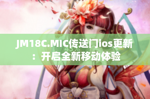 JM18C.MIC传送门ios更新：开启全新移动体验